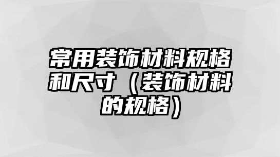 常用裝飾材料規格和尺寸（裝飾材料的規格）