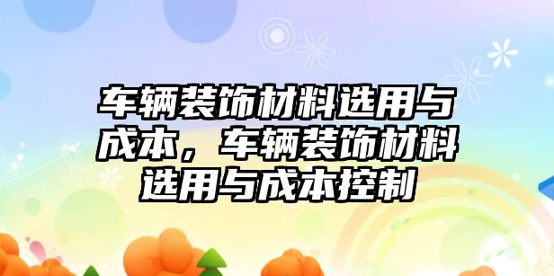 車輛裝飾材料選用與成本，車輛裝飾材料選用與成本控制