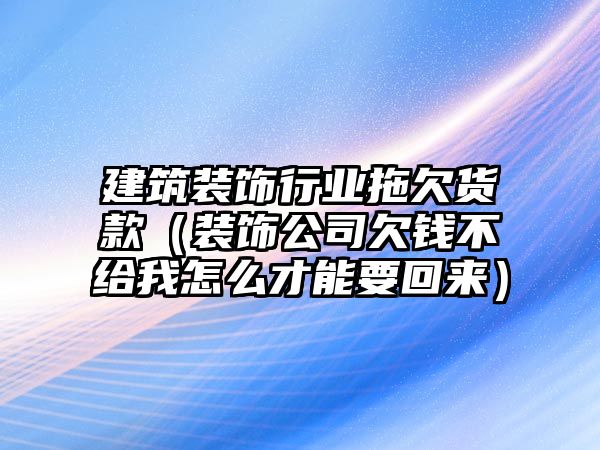 建筑裝飾行業拖欠貨款（裝飾公司欠錢不給我怎么才能要回來）