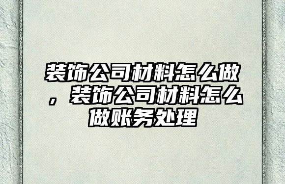 裝飾公司材料怎么做，裝飾公司材料怎么做賬務處理