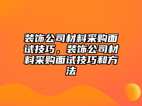 裝飾公司材料采購面試技巧，裝飾公司材料采購面試技巧和方法