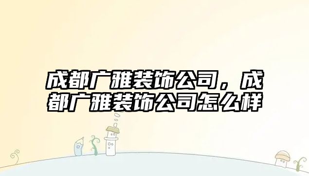 成都廣雅裝飾公司，成都廣雅裝飾公司怎么樣