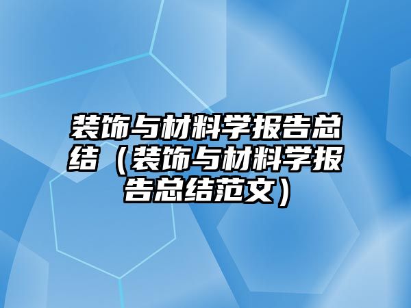 裝飾與材料學報告總結（裝飾與材料學報告總結范文）