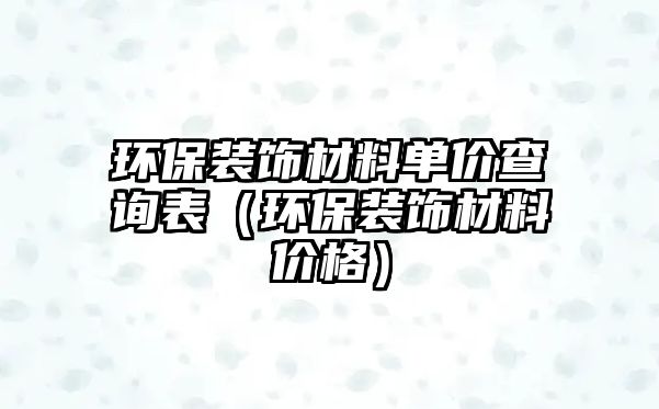 環保裝飾材料單價查詢表（環保裝飾材料價格）