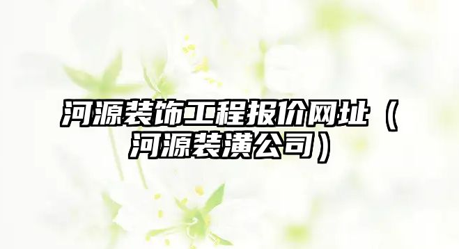 河源裝飾工程報(bào)價網(wǎng)址（河源裝潢公司）