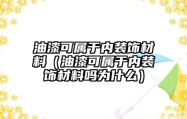 油漆可屬于內裝飾材料（油漆可屬于內裝飾材料嗎為什么）