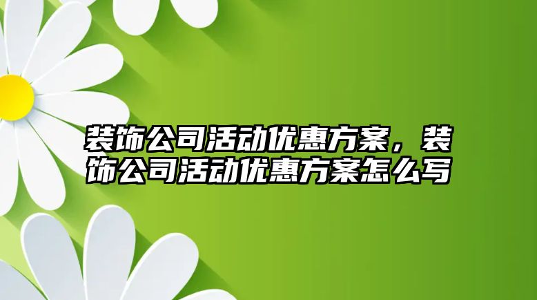 裝飾公司活動優惠方案，裝飾公司活動優惠方案怎么寫