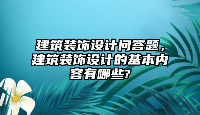 建筑裝飾設(shè)計問答題，建筑裝飾設(shè)計的基本內(nèi)容有哪些?