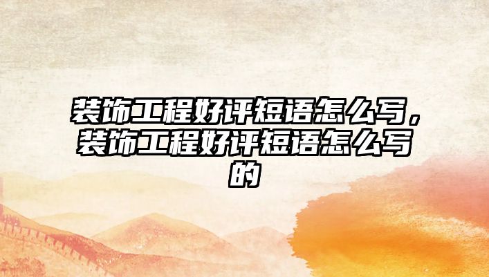 裝飾工程好評短語怎么寫，裝飾工程好評短語怎么寫的