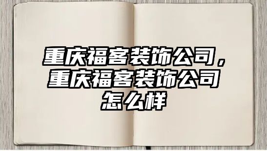 重慶福客裝飾公司，重慶福客裝飾公司怎么樣