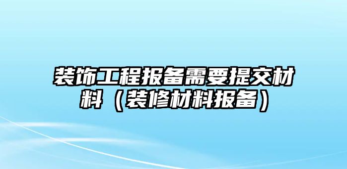 裝飾工程報備需要提交材料（裝修材料報備）