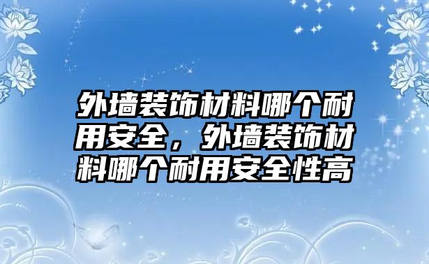 外墻裝飾材料哪個耐用安全，外墻裝飾材料哪個耐用安全性高