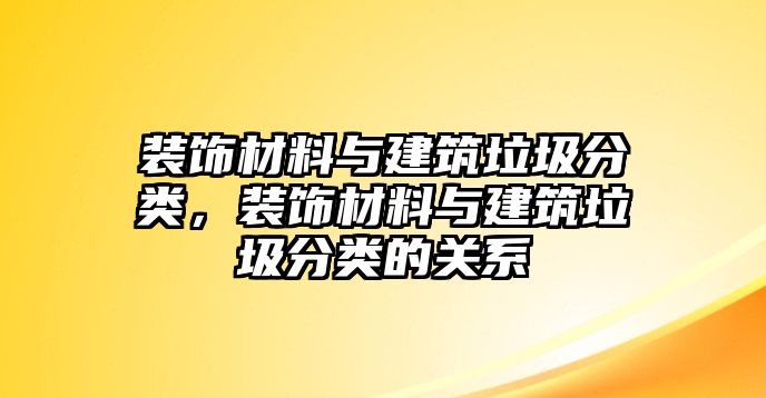 裝飾材料與建筑垃圾分類，裝飾材料與建筑垃圾分類的關系