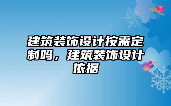 建筑裝飾設計按需定制嗎，建筑裝飾設計依據