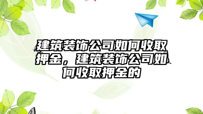 建筑裝飾公司如何收取押金，建筑裝飾公司如何收取押金的