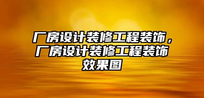 廠房設計裝修工程裝飾，廠房設計裝修工程裝飾效果圖