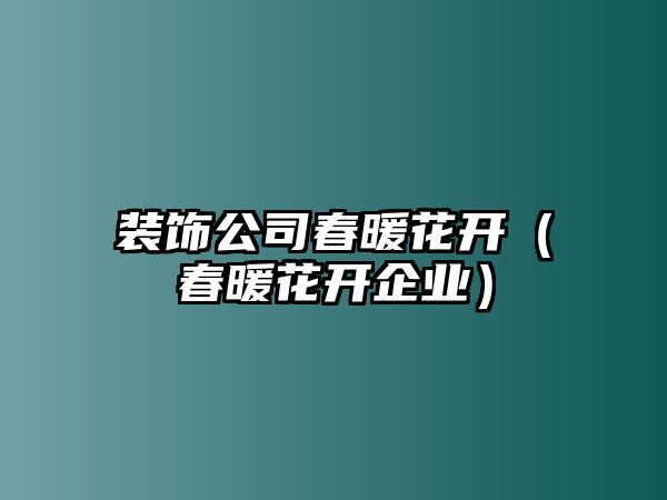 裝飾公司春暖花開（春暖花開企業）