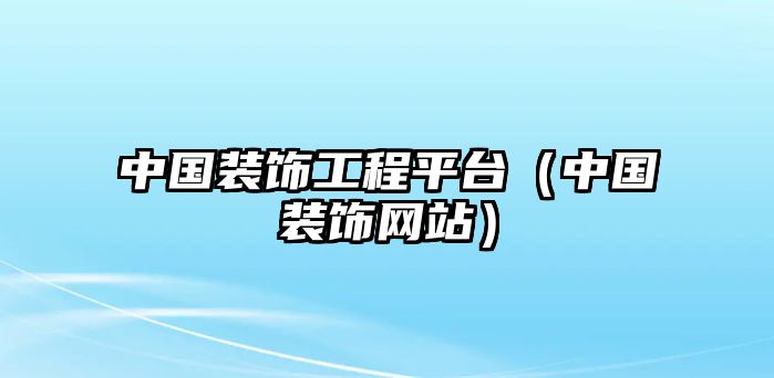 中國裝飾工程平臺（中國裝飾網站）