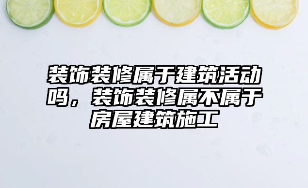 裝飾裝修屬于建筑活動嗎，裝飾裝修屬不屬于房屋建筑施工