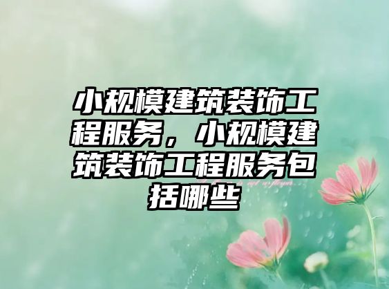 小規模建筑裝飾工程服務，小規模建筑裝飾工程服務包括哪些