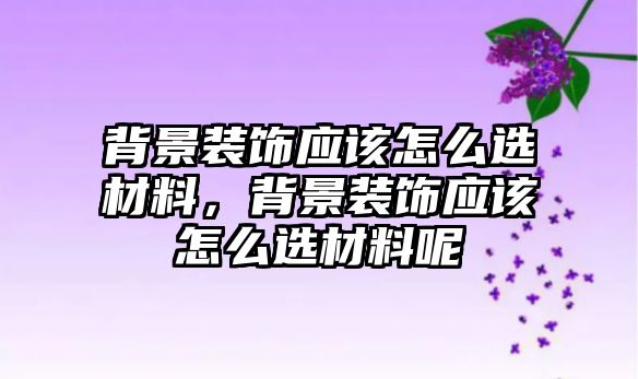 背景裝飾應該怎么選材料，背景裝飾應該怎么選材料呢