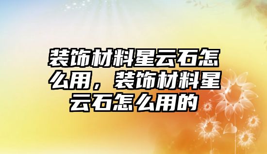 裝飾材料星云石怎么用，裝飾材料星云石怎么用的