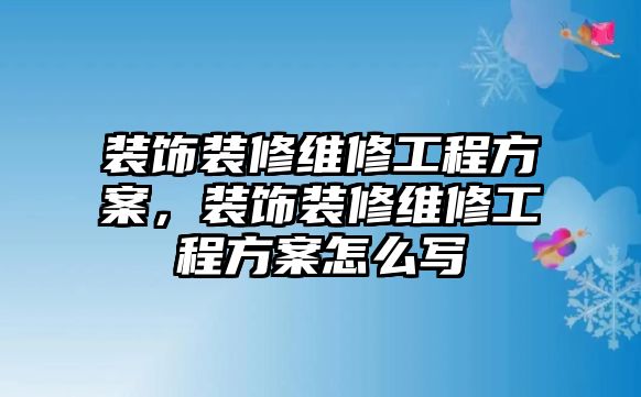 裝飾裝修維修工程方案，裝飾裝修維修工程方案怎么寫