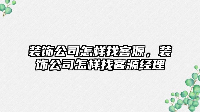 裝飾公司怎樣找客源，裝飾公司怎樣找客源經理