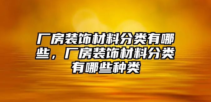 廠房裝飾材料分類有哪些，廠房裝飾材料分類有哪些種類