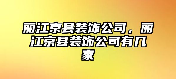 麗江京縣裝飾公司，麗江京縣裝飾公司有幾家