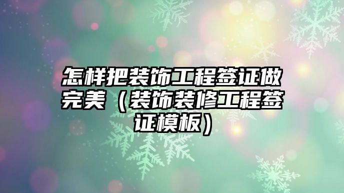 怎樣把裝飾工程簽證做完美（裝飾裝修工程簽證模板）