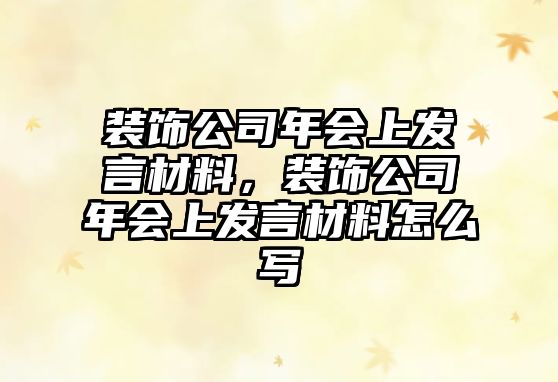 裝飾公司年會上發(fā)言材料，裝飾公司年會上發(fā)言材料怎么寫