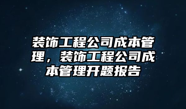 裝飾工程公司成本管理，裝飾工程公司成本管理開題報告