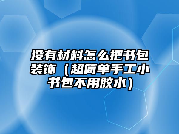 沒有材料怎么把書包裝飾（超簡單手工小書包不用膠水）