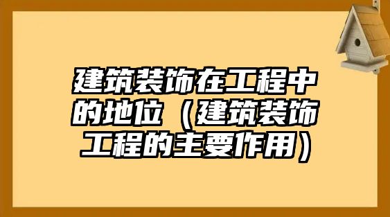 建筑裝飾在工程中的地位（建筑裝飾工程的主要作用）