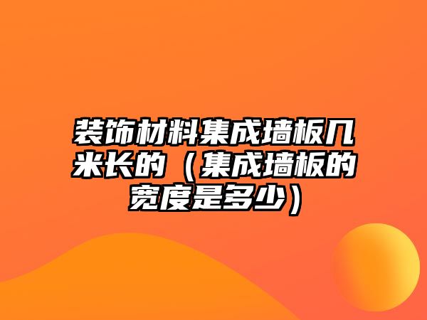 裝飾材料集成墻板幾米長的（集成墻板的寬度是多少）