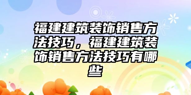 福建建筑裝飾銷售方法技巧，福建建筑裝飾銷售方法技巧有哪些