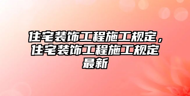 住宅裝飾工程施工規定，住宅裝飾工程施工規定最新