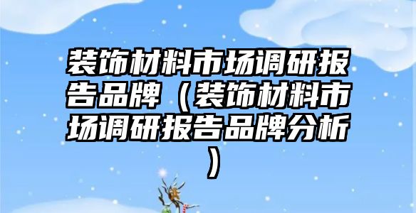 裝飾材料市場調研報告品牌（裝飾材料市場調研報告品牌分析）