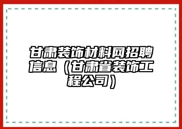 甘肅裝飾材料網招聘信息（甘肅省裝飾工程公司）