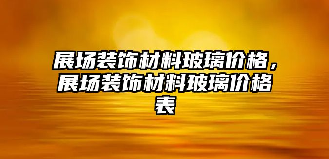 展場裝飾材料玻璃價格，展場裝飾材料玻璃價格表