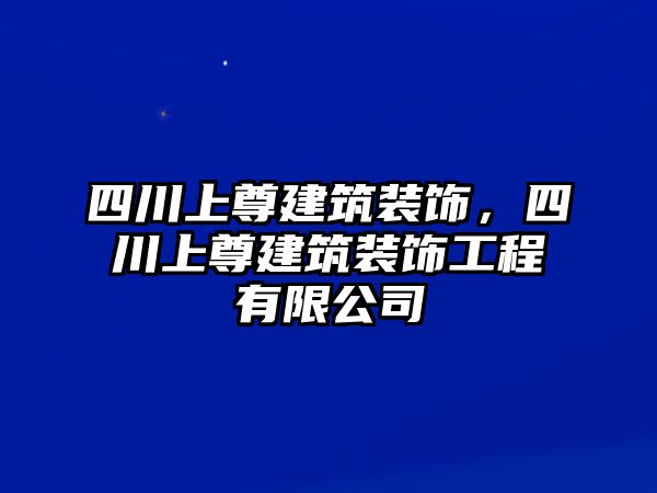 四川上尊建筑裝飾，四川上尊建筑裝飾工程有限公司