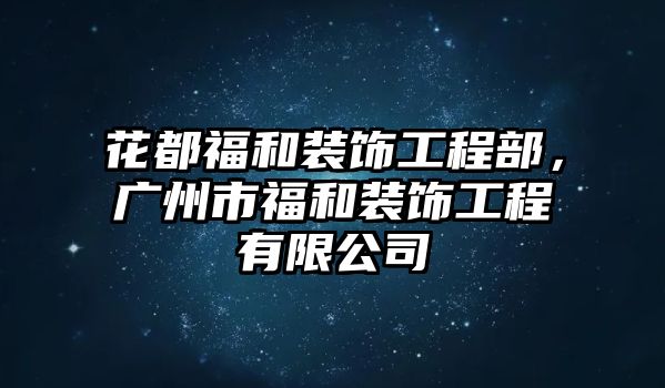 花都福和裝飾工程部，廣州市福和裝飾工程有限公司