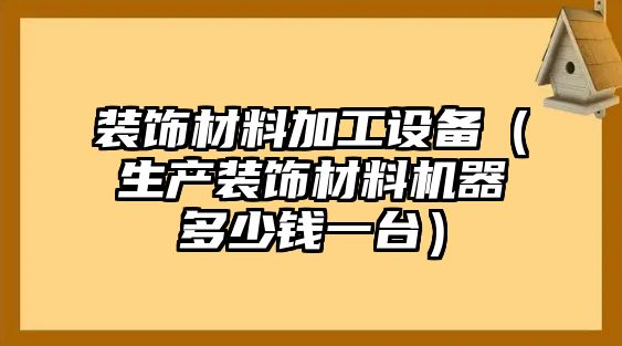 裝飾材料加工設備（生產裝飾材料機器多少錢一臺）