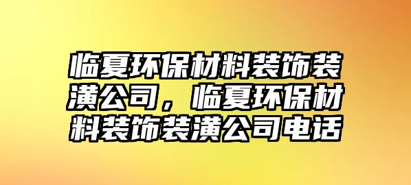 臨夏環保材料裝飾裝潢公司，臨夏環保材料裝飾裝潢公司電話