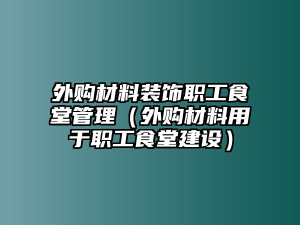 外購材料裝飾職工食堂管理（外購材料用于職工食堂建設）