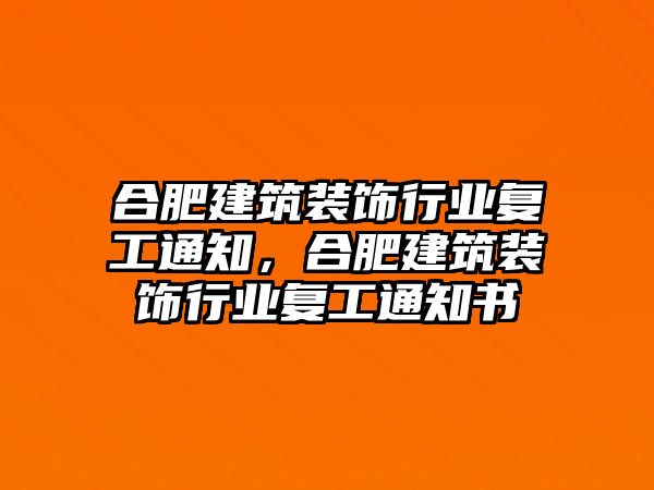 合肥建筑裝飾行業復工通知，合肥建筑裝飾行業復工通知書