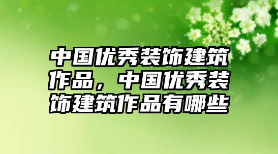 中國(guó)優(yōu)秀裝飾建筑作品，中國(guó)優(yōu)秀裝飾建筑作品有哪些