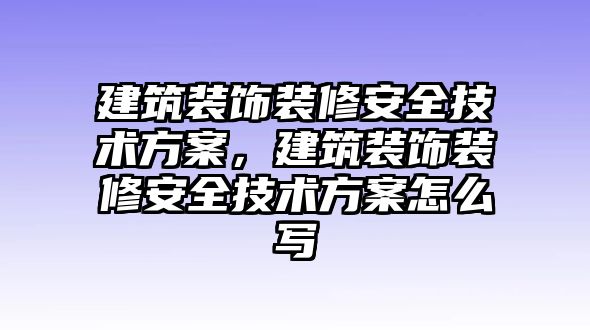 建筑裝飾裝修安全技術(shù)方案，建筑裝飾裝修安全技術(shù)方案怎么寫