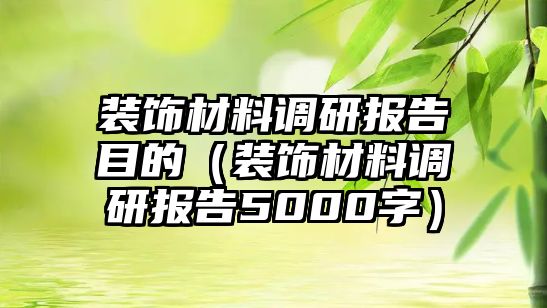 裝飾材料調研報告目的（裝飾材料調研報告5000字）